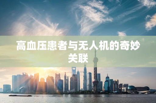 高血压患者与无人机的奇妙关联