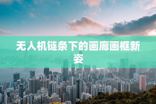 无人机链条下的画廊画框新姿