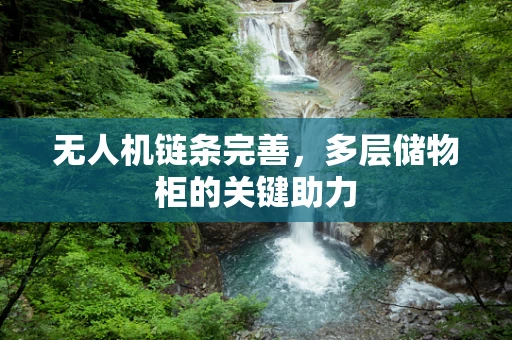 无人机链条完善，多层储物柜的关键助力