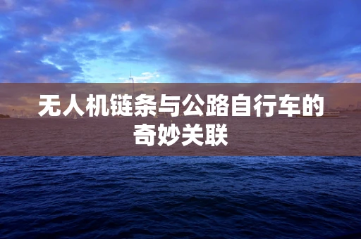 无人机链条与公路自行车的奇妙关联