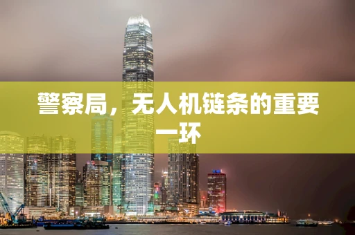 警察局，无人机链条的重要一环