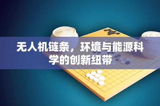 无人机链条，环境与能源科学的创新纽带