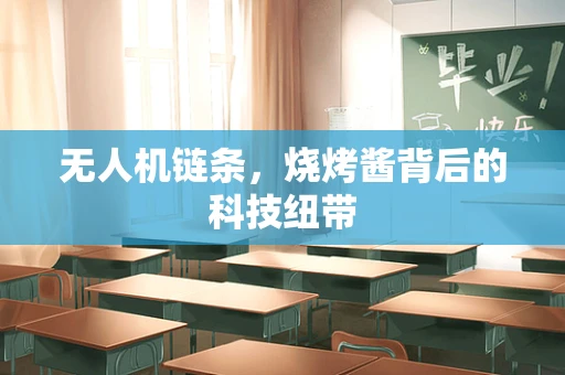 无人机链条，烧烤酱背后的科技纽带