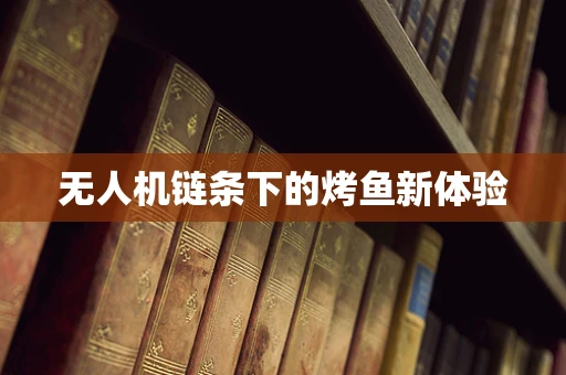 无人机链条下的烤鱼新体验
