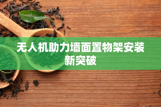 无人机助力墙面置物架安装新突破