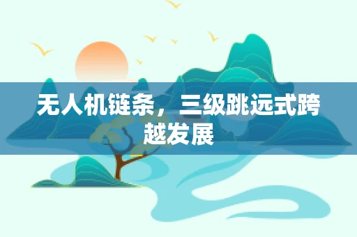 无人机链条，三级跳远式跨越发展