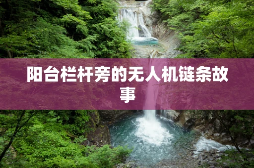 阳台栏杆旁的无人机链条故事