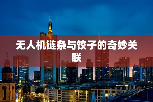 无人机链条与饺子的奇妙关联