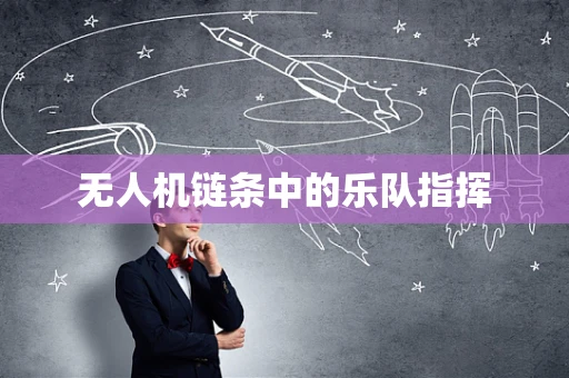 无人机链条中的乐队指挥