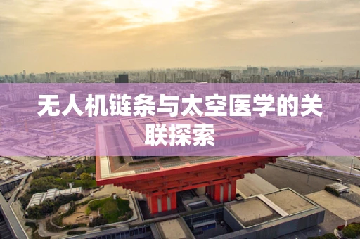无人机链条与太空医学的关联探索