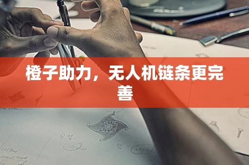 橙子助力，无人机链条更完善