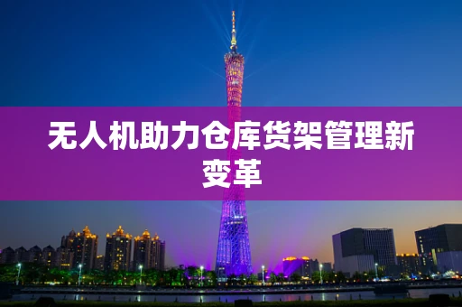 无人机助力仓库货架管理新变革