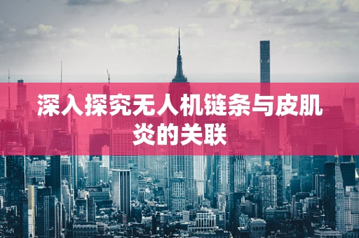 深入探究无人机链条与皮肌炎的关联