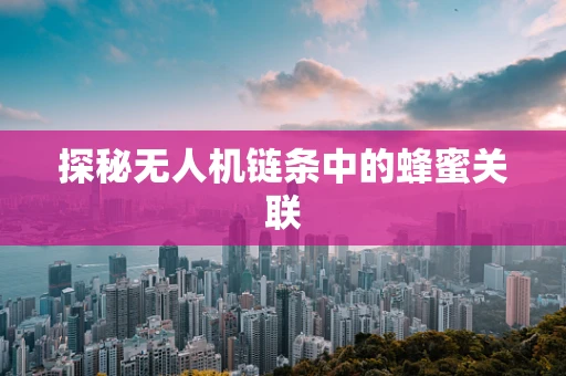探秘无人机链条中的蜂蜜关联
