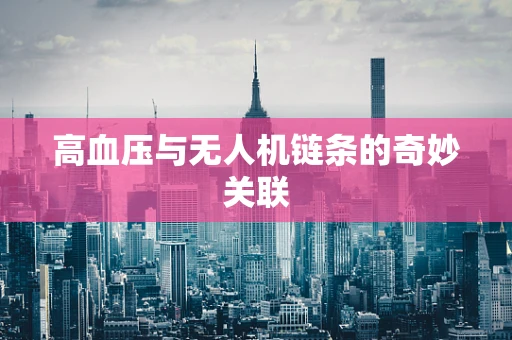 高血压与无人机链条的奇妙关联
