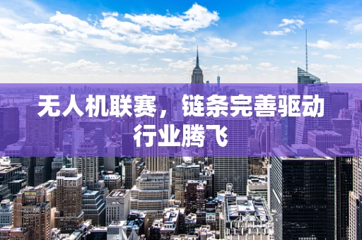 无人机联赛，链条完善驱动行业腾飞