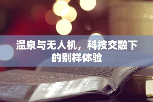 温泉与无人机，科技交融下的别样体验