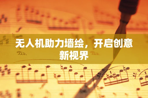 无人机助力墙绘，开启创意新视界