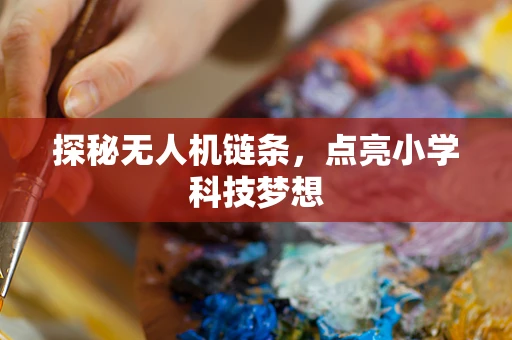 探秘无人机链条，点亮小学科技梦想