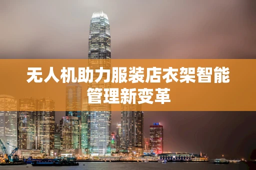 无人机助力服装店衣架智能管理新变革
