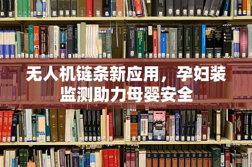 无人机链条新应用，孕妇装监测助力母婴安全