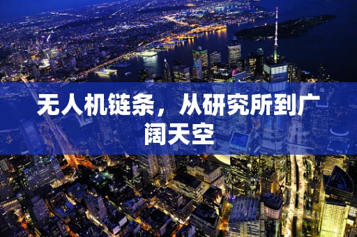 无人机链条，从研究所到广阔天空