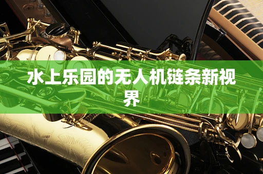 水上乐园的无人机链条新视界