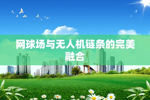 网球场与无人机链条的完美融合