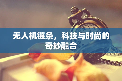 无人机链条，科技与时尚的奇妙融合