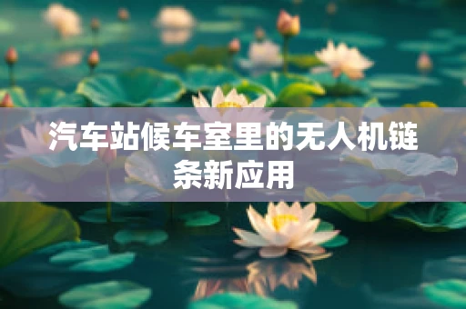 汽车站候车室里的无人机链条新应用