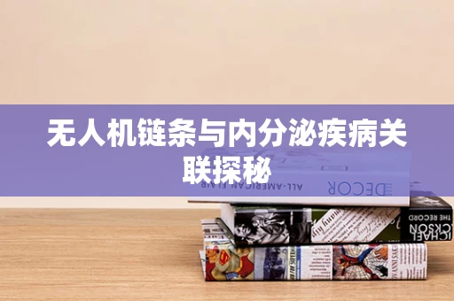 无人机链条与内分泌疾病关联探秘