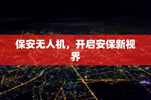 保安无人机，开启安保新视界