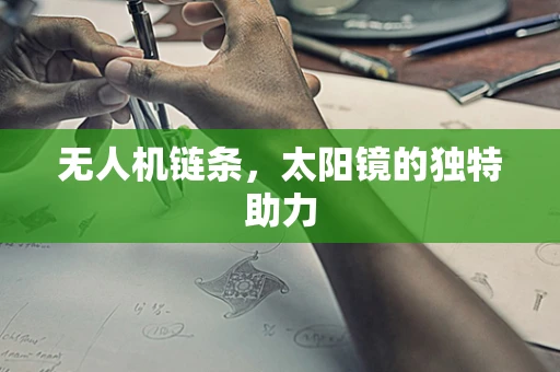 无人机链条，太阳镜的独特助力