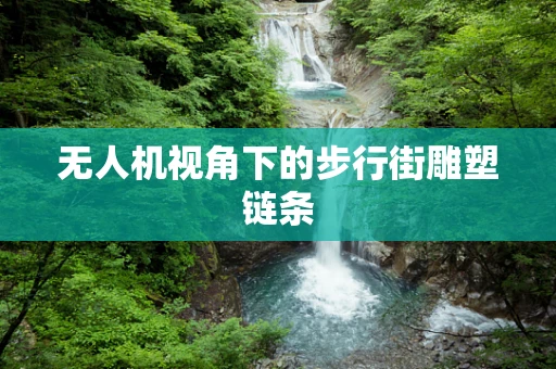 无人机视角下的步行街雕塑链条