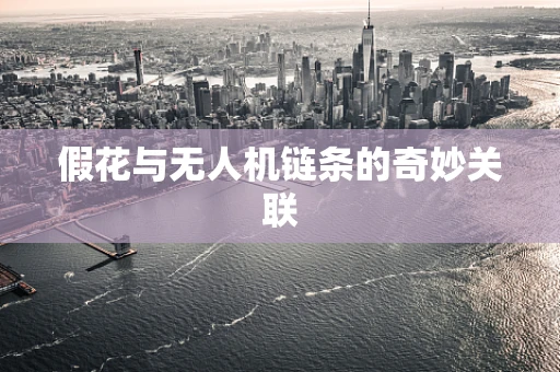 假花与无人机链条的奇妙关联