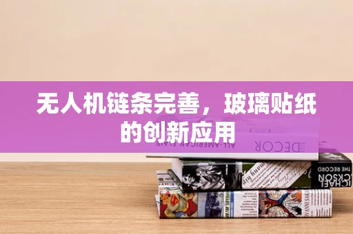无人机链条完善，玻璃贴纸的创新应用