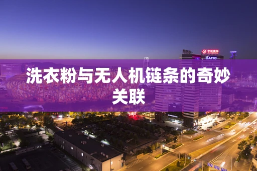 洗衣粉与无人机链条的奇妙关联