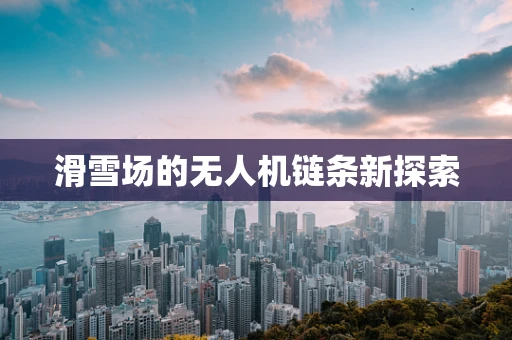 滑雪场的无人机链条新探索