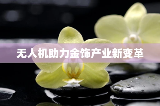 无人机助力金饰产业新变革