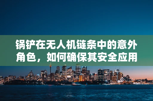 锅铲在无人机链条中的意外角色，如何确保其安全应用于飞行任务？