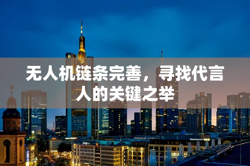 无人机链条完善，寻找代言人的关键之举