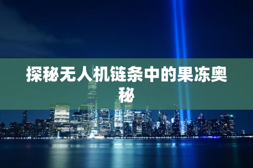 探秘无人机链条中的果冻奥秘