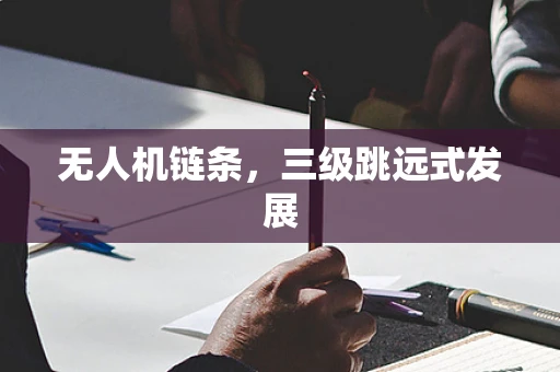 无人机链条，三级跳远式发展