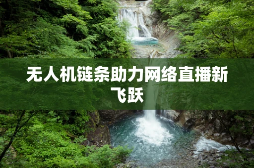 无人机链条助力网络直播新飞跃