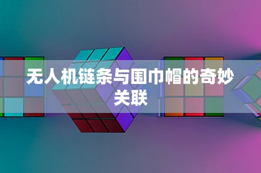 无人机链条与围巾帽的奇妙关联
