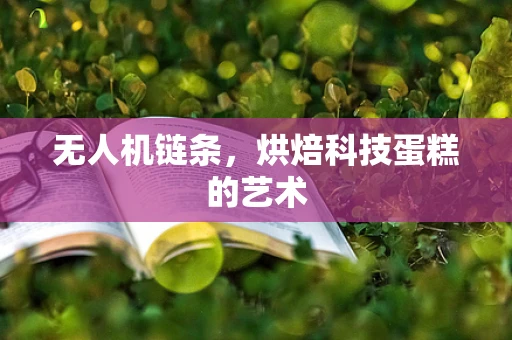 无人机链条，烘焙科技蛋糕的艺术