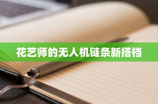 花艺师的无人机链条新搭档