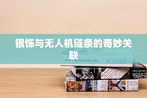银饰与无人机链条的奇妙关联