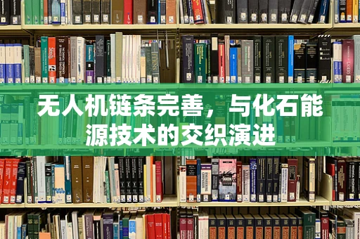 无人机链条完善，与化石能源技术的交织演进