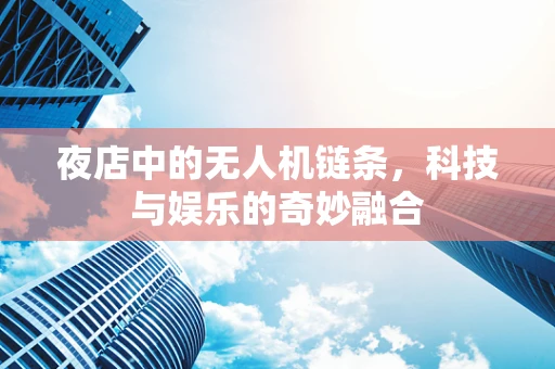 夜店中的无人机链条，科技与娱乐的奇妙融合